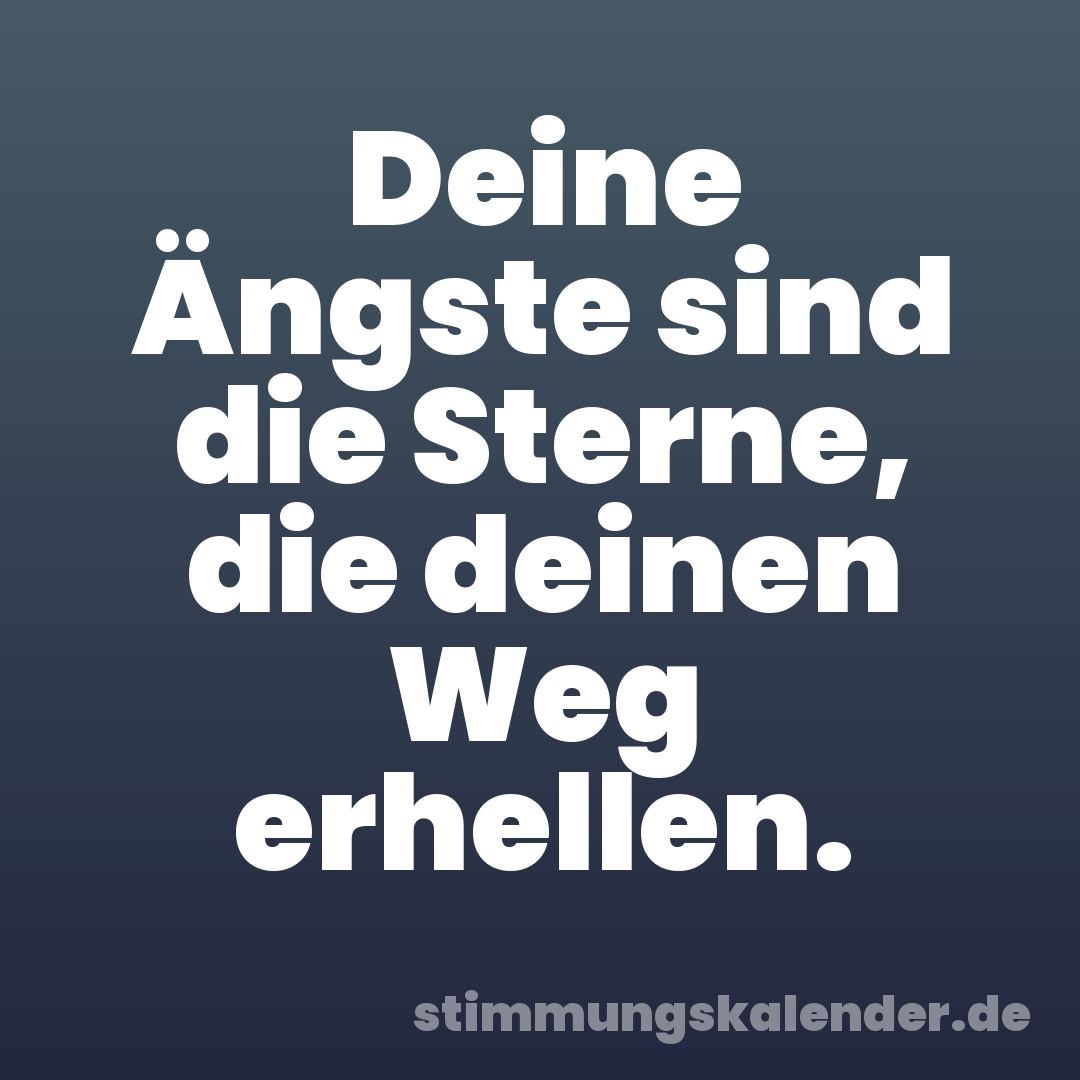 Deine Ängste sind die Sterne, die deinen Weg erhellen.