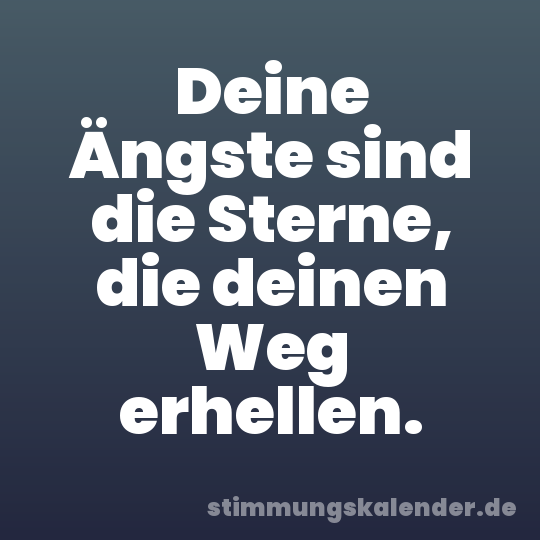 Deine Ängste sind die Sterne, die deinen Weg erhellen.