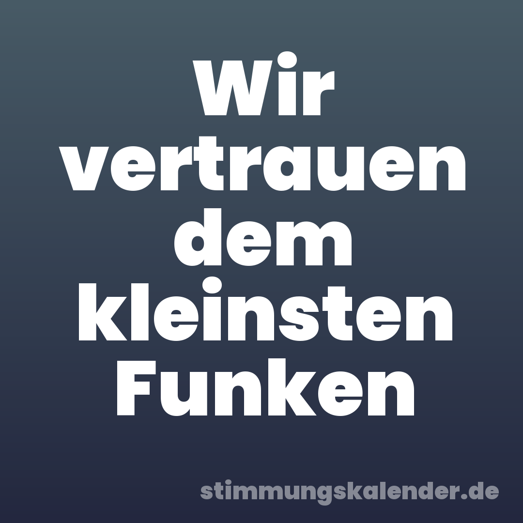 Wir vertrauen dem kleinsten Funken