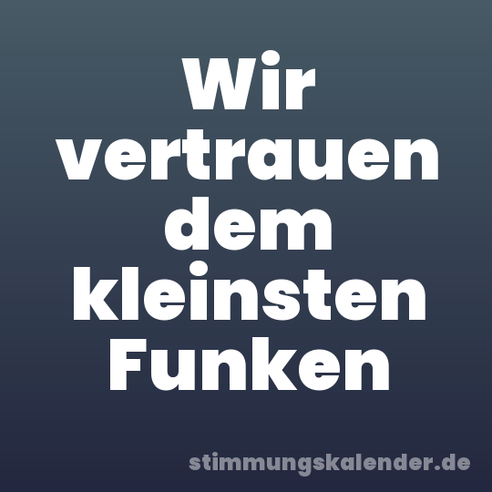 Wir vertrauen dem kleinsten Funken
