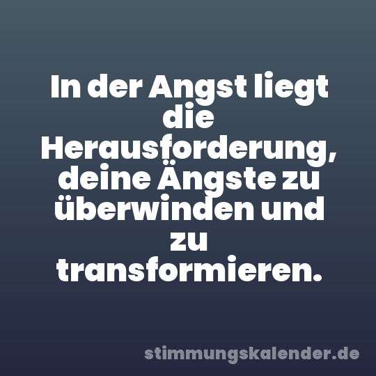 In der Angst liegt die Herausforderung, deine Ängste zu überwinden und zu transformieren.