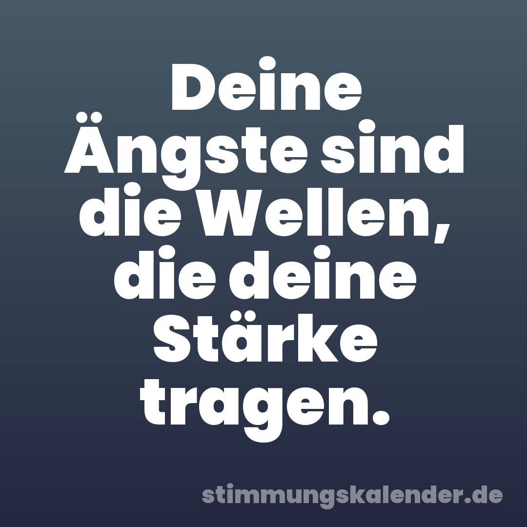Deine Ängste sind die Wellen, die deine Stärke tragen.