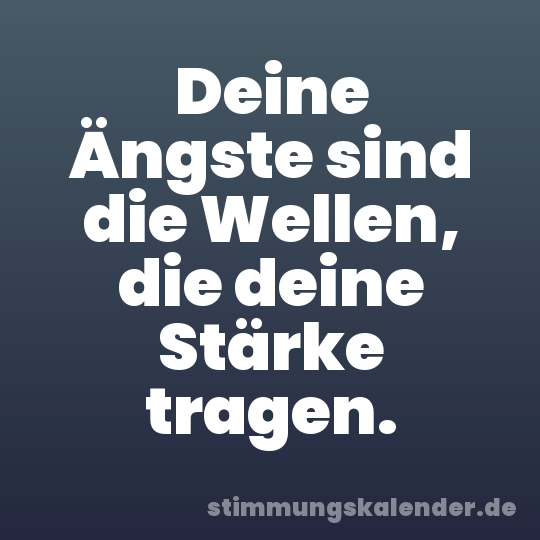 Deine Ängste sind die Wellen, die deine Stärke tragen.
