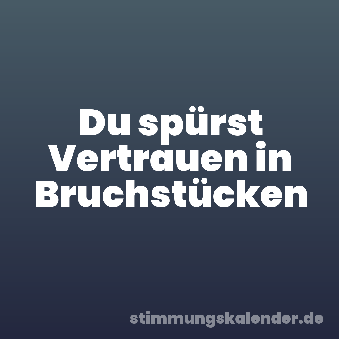 Du spürst Vertrauen in Bruchstücken