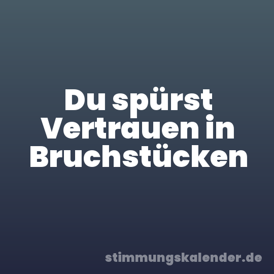 Du spürst Vertrauen in Bruchstücken