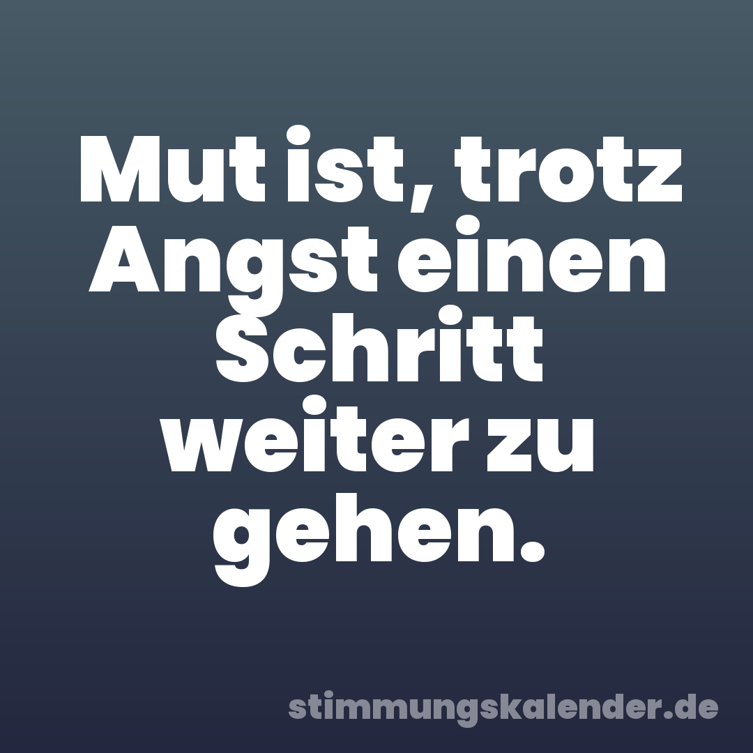 Mut ist, trotz Angst einen Schritt weiter zu gehen.
