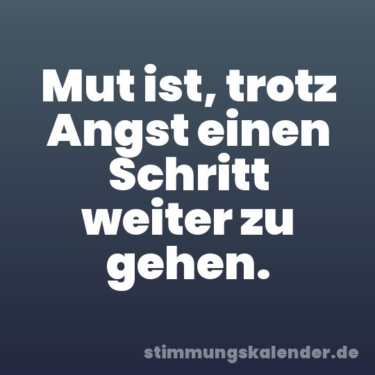 Mut ist, trotz Angst einen Schritt weiter zu gehen.