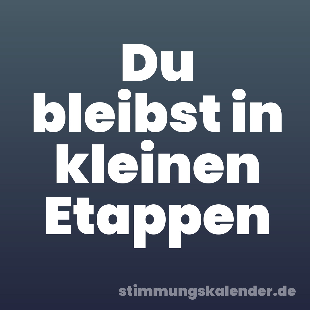 Du bleibst in kleinen Etappen
