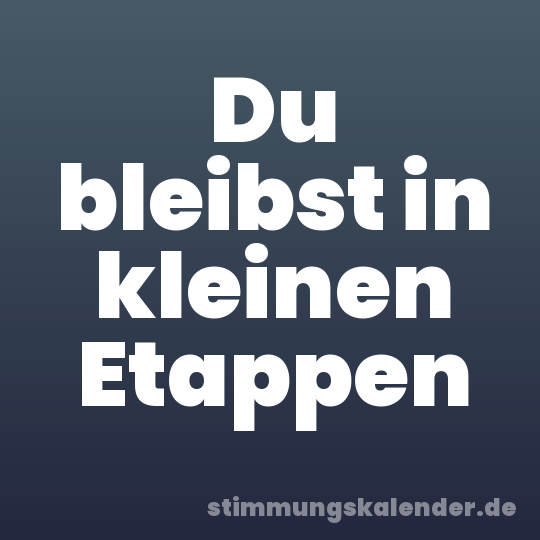 Du bleibst in kleinen Etappen