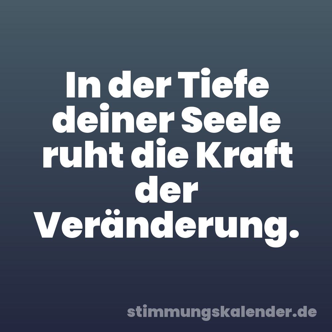 In der Tiefe deiner Seele ruht die Kraft der Veränderung.
