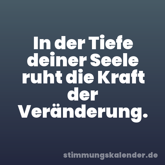 In der Tiefe deiner Seele ruht die Kraft der Veränderung.