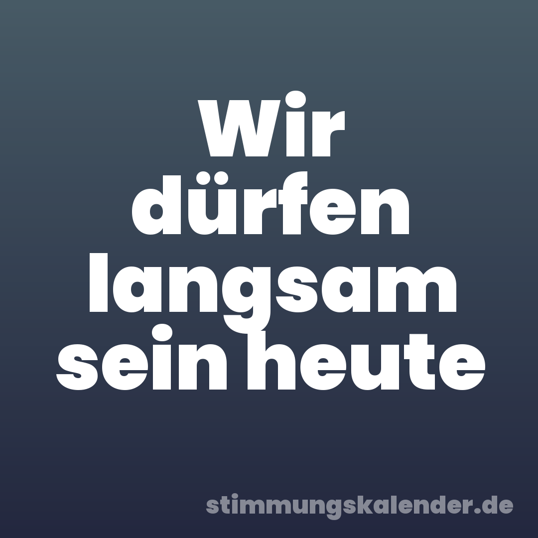 Wir dürfen langsam sein heute
