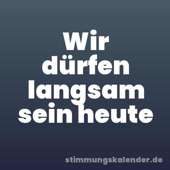 Wir dürfen langsam sein heute