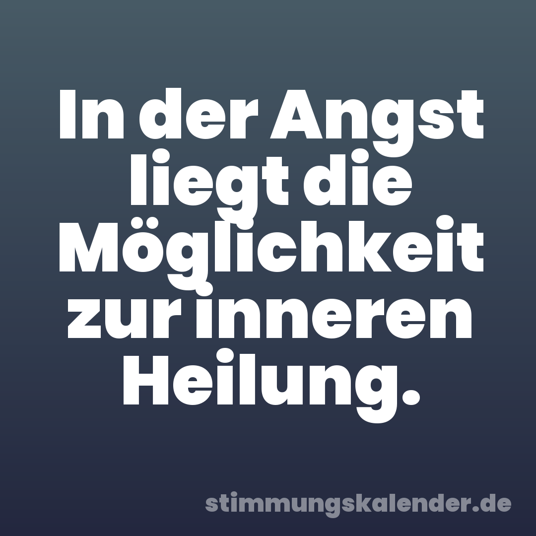 In der Angst liegt die Möglichkeit zur inneren Heilung.