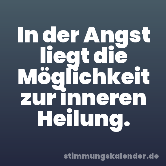 In der Angst liegt die Möglichkeit zur inneren Heilung.
