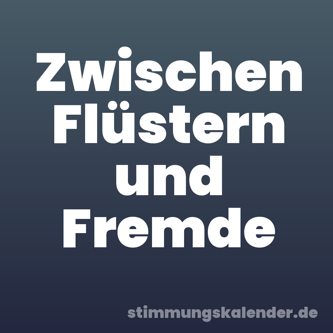 Zwischen Flüstern und Fremde