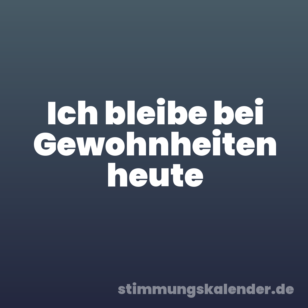 Ich bleibe bei Gewohnheiten heute