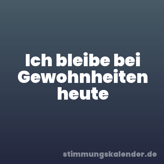 Ich bleibe bei Gewohnheiten heute
