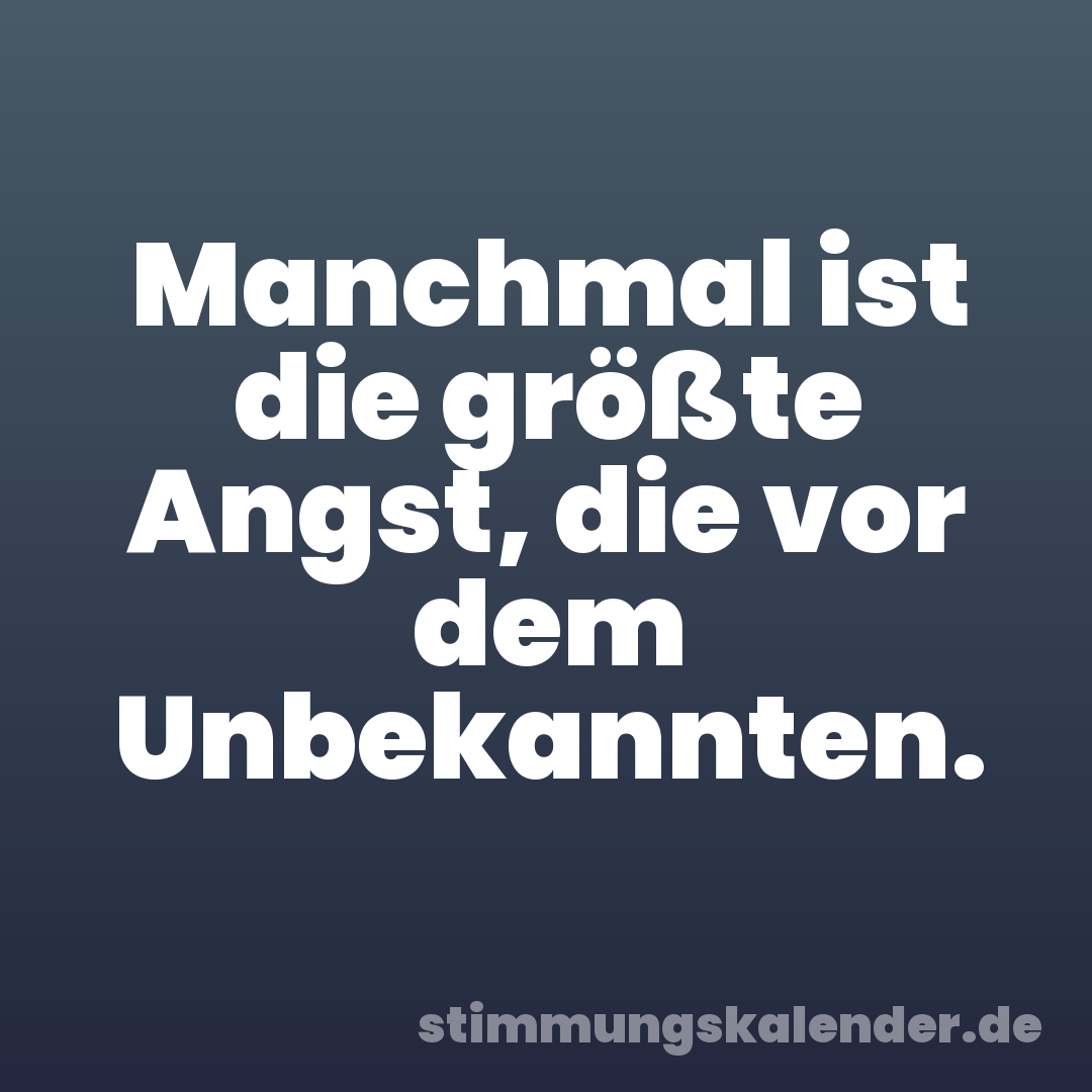 Manchmal ist die größte Angst, die vor dem Unbekannten.