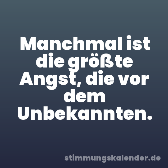 Manchmal ist die größte Angst, die vor dem Unbekannten.