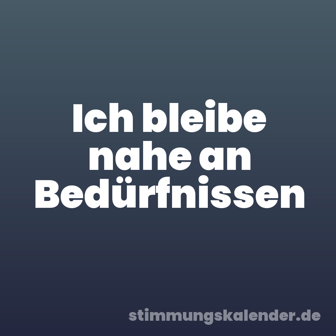 Ich bleibe nahe an Bedürfnissen