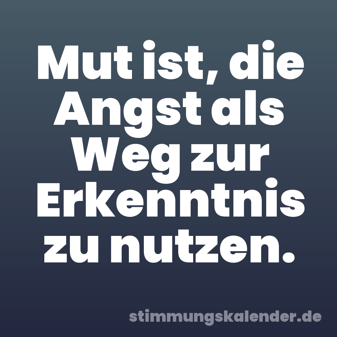Mut ist, die Angst als Weg zur Erkenntnis zu nutzen.
