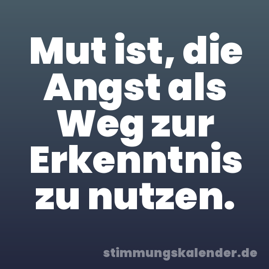 Mut ist, die Angst als Weg zur Erkenntnis zu nutzen.