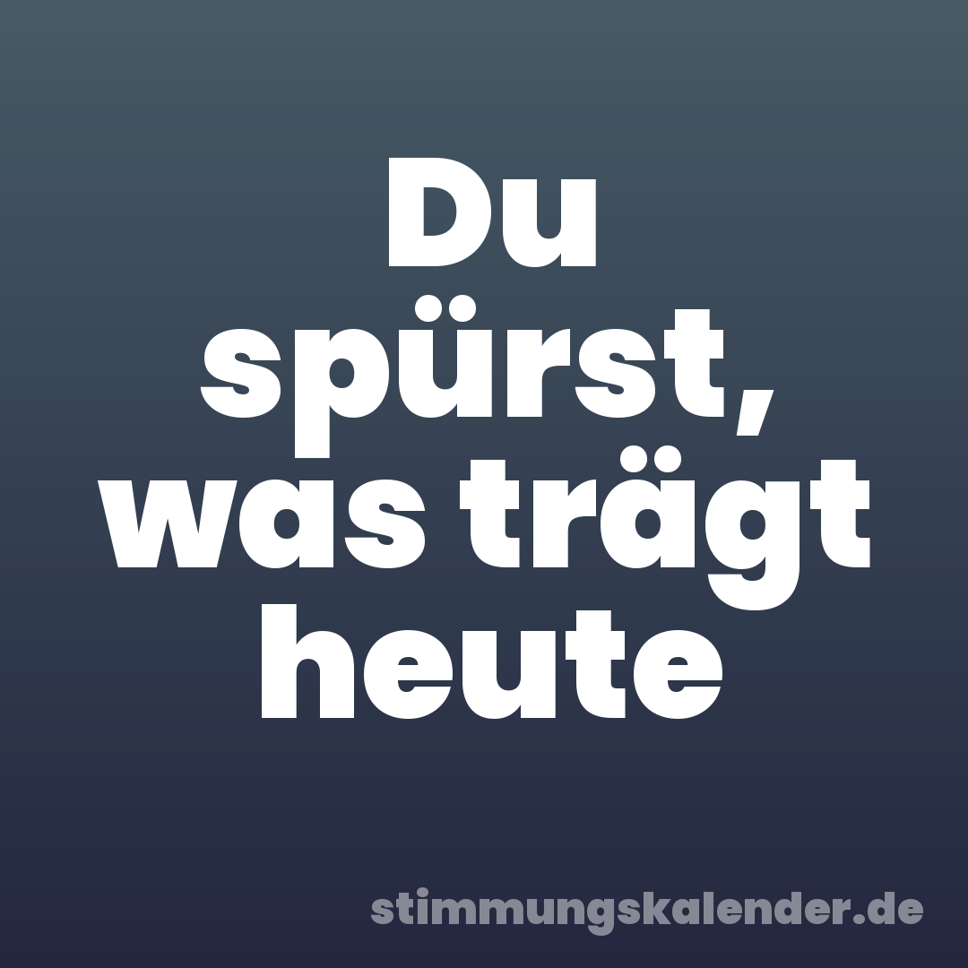 Du spürst, was trägt heute