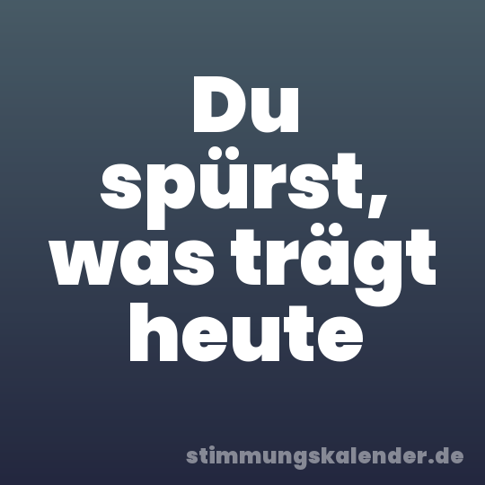 Du spürst, was trägt heute