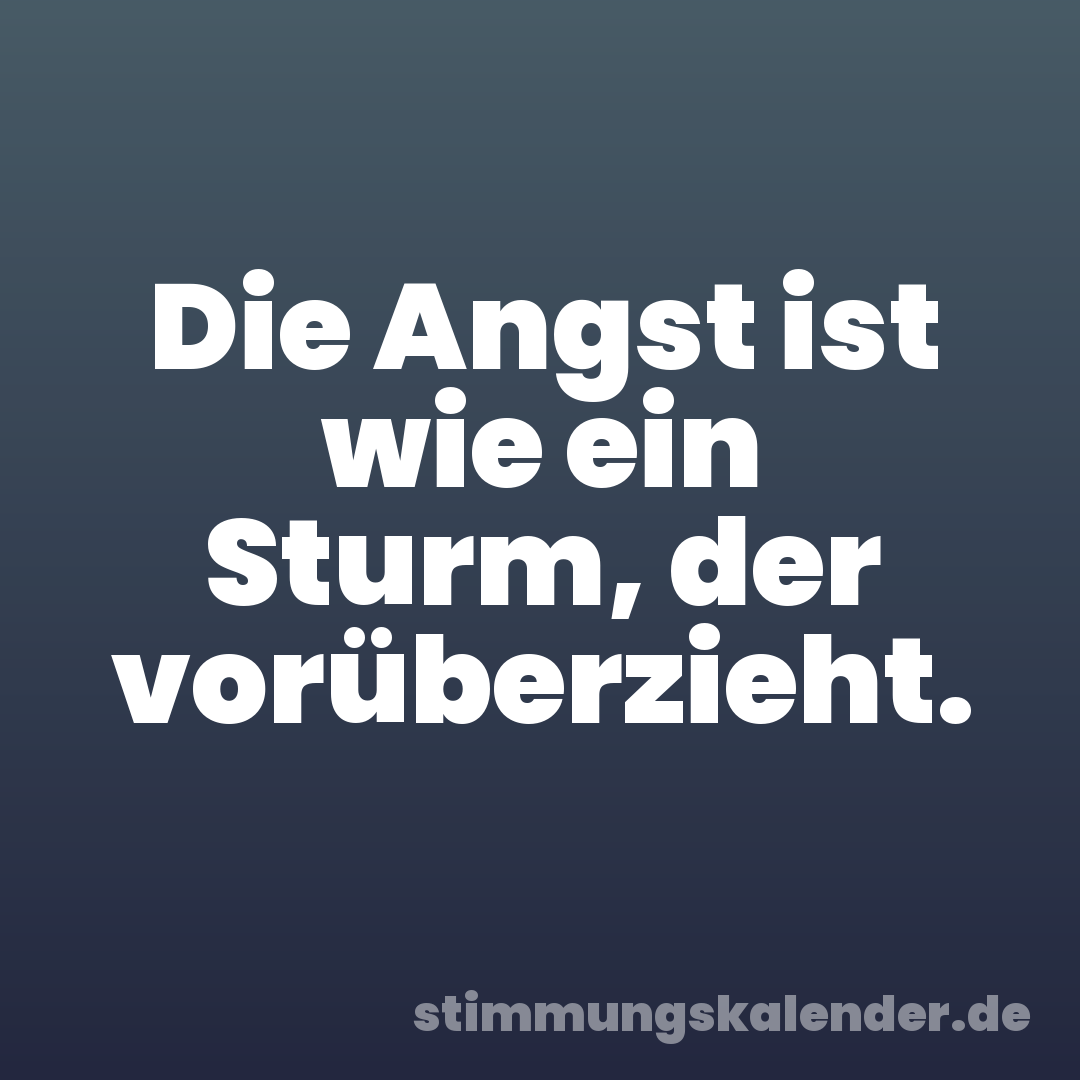 Die Angst ist wie ein Sturm, der vorüberzieht.