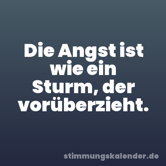 Die Angst ist wie ein Sturm, der vorüberzieht.