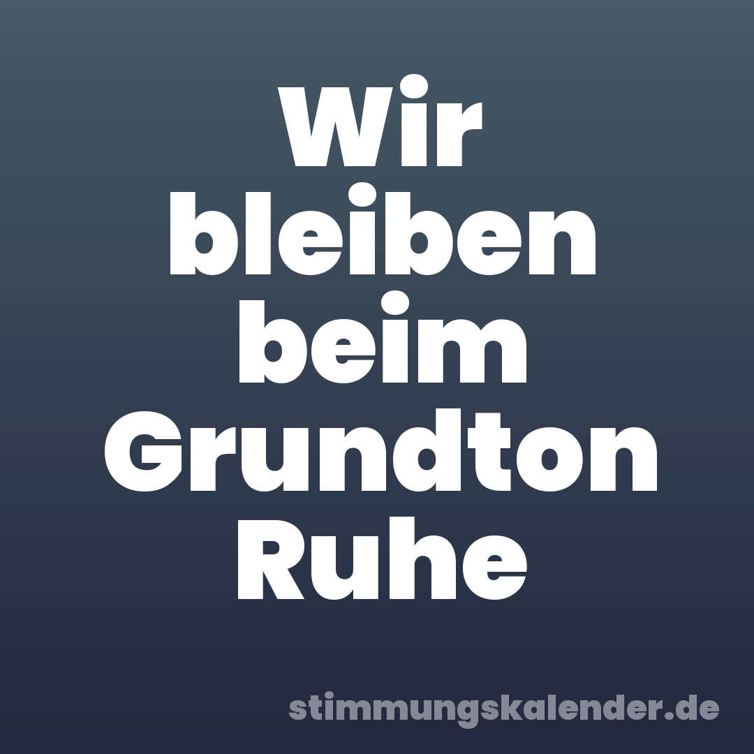 Wir bleiben beim Grundton Ruhe