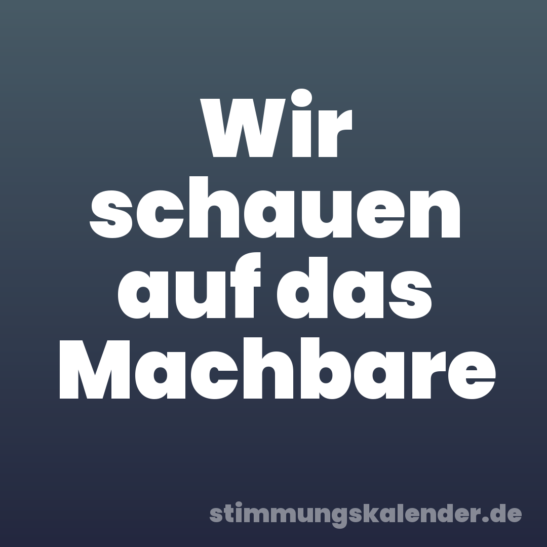 Wir schauen auf das Machbare
