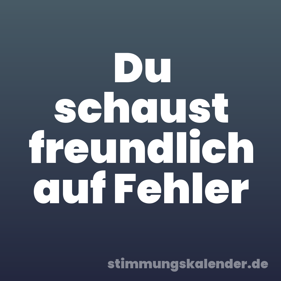 Du schaust freundlich auf Fehler