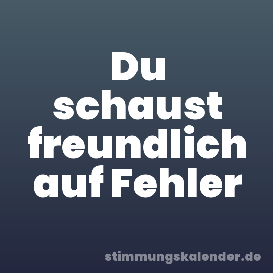 Du schaust freundlich auf Fehler