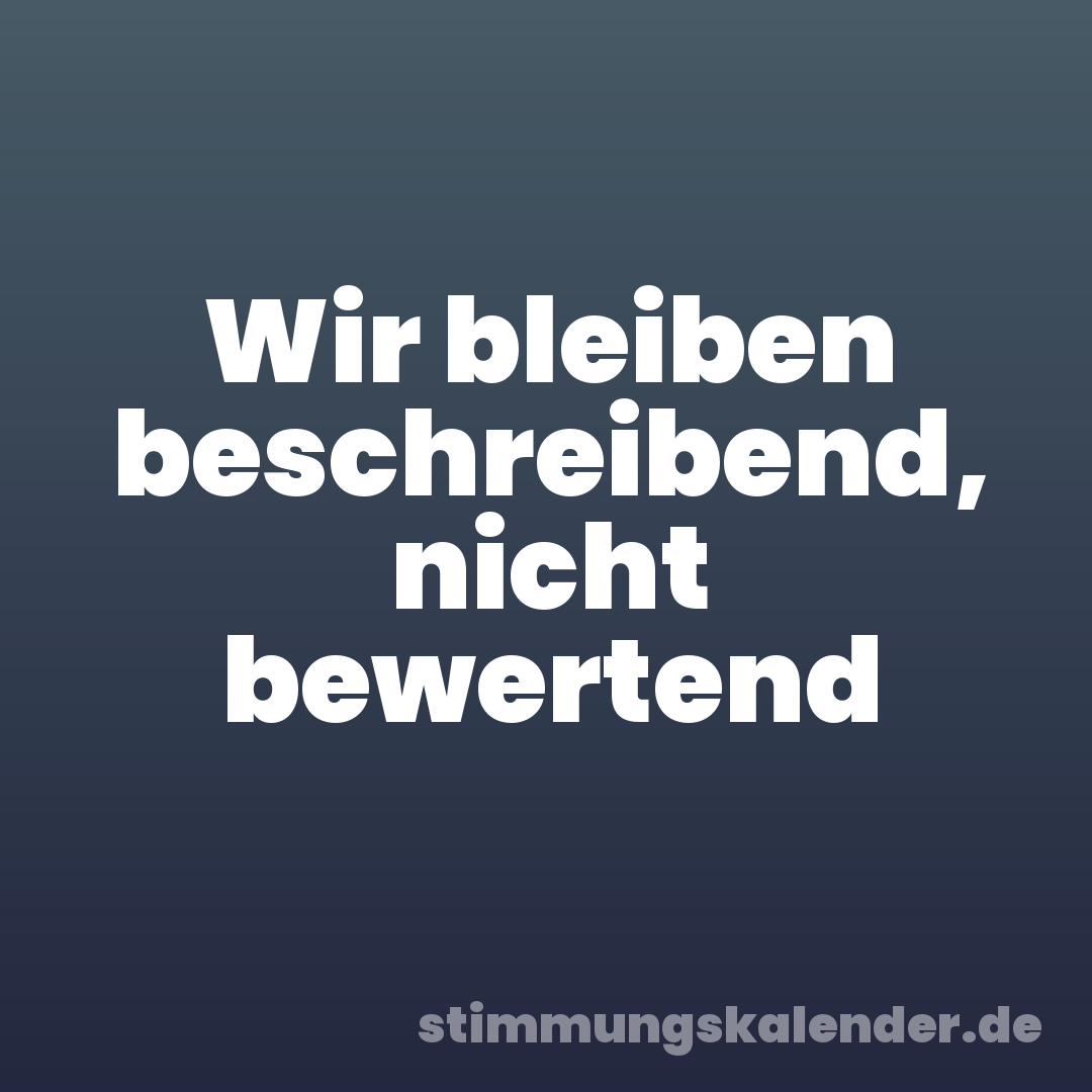 Wir bleiben beschreibend, nicht bewertend