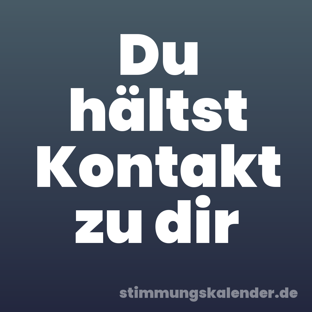 Du hältst Kontakt zu dir