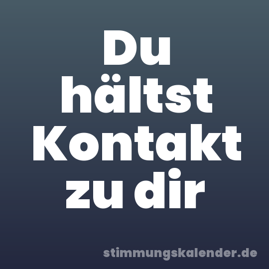 Du hältst Kontakt zu dir