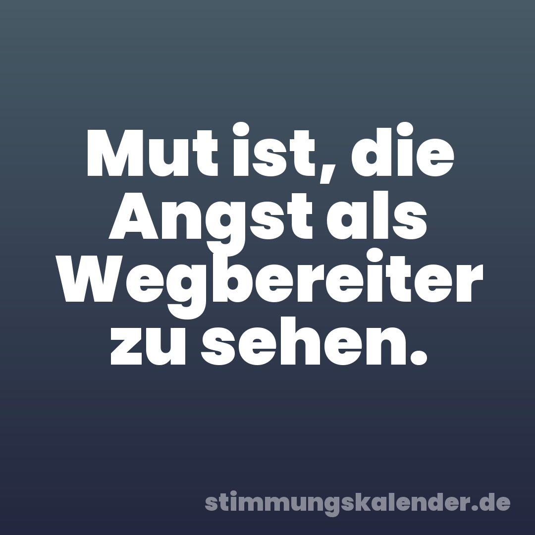 Mut ist, die Angst als Wegbereiter zu sehen.