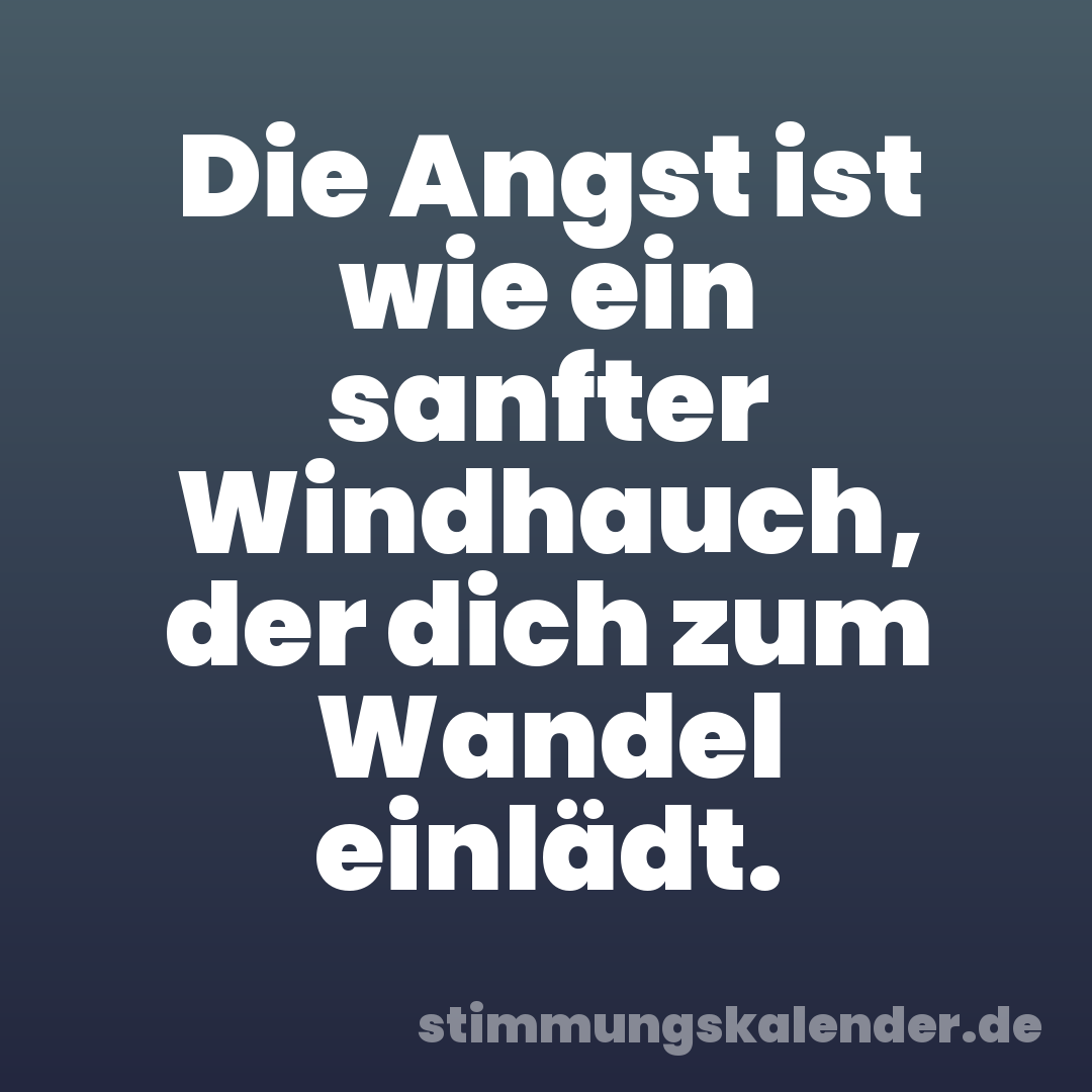 Die Angst ist wie ein sanfter Windhauch, der dich zum Wandel einlädt.