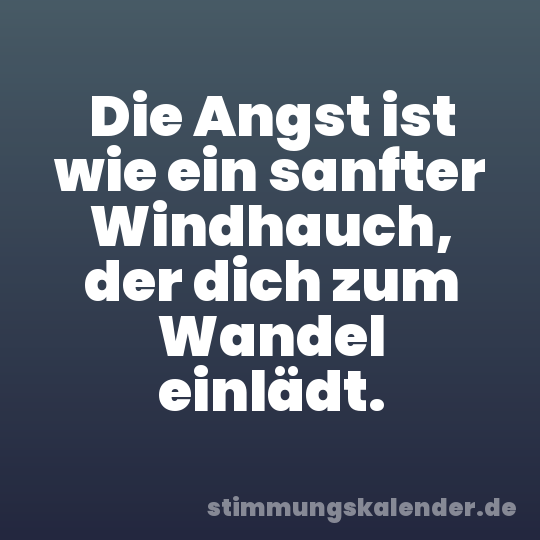Die Angst ist wie ein sanfter Windhauch, der dich zum Wandel einlädt.
