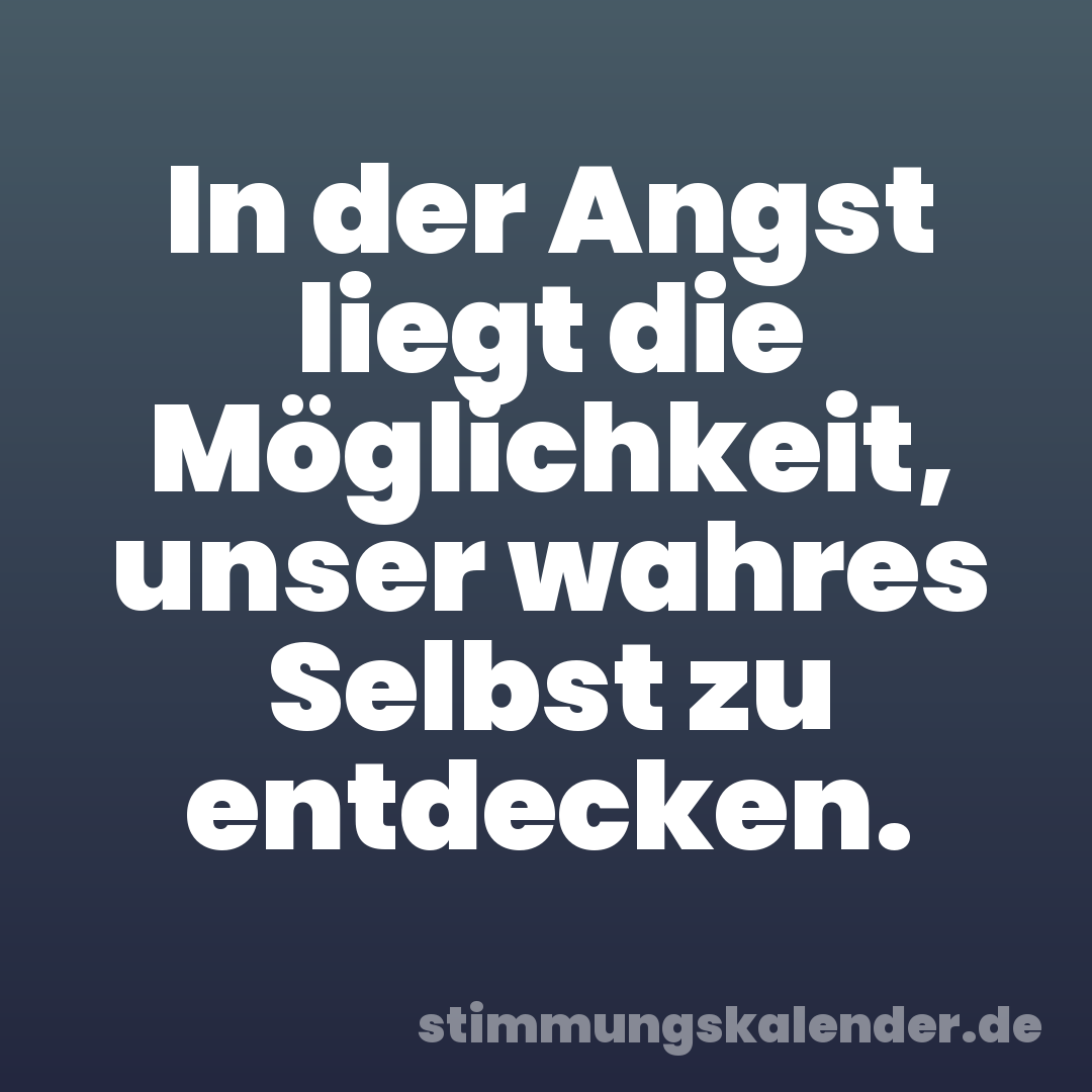 In der Angst liegt die Möglichkeit, unser wahres Selbst zu entdecken.