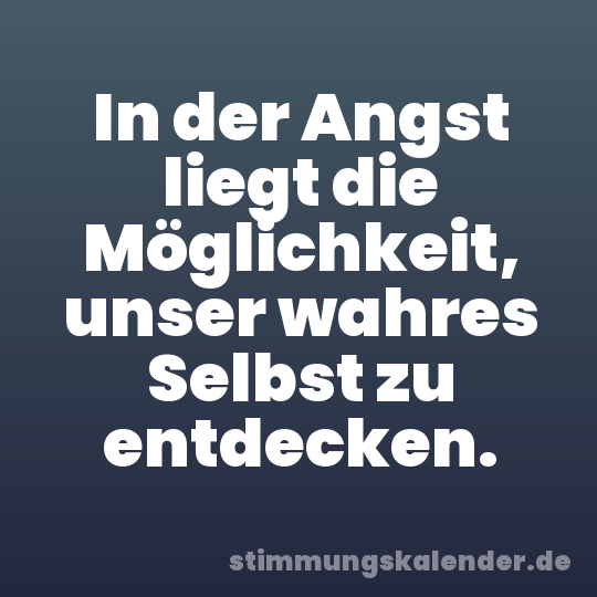 In der Angst liegt die Möglichkeit, unser wahres Selbst zu entdecken.