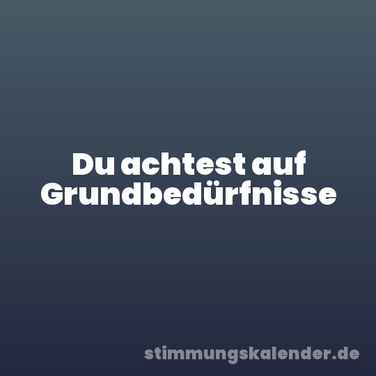 Du achtest auf Grundbedürfnisse