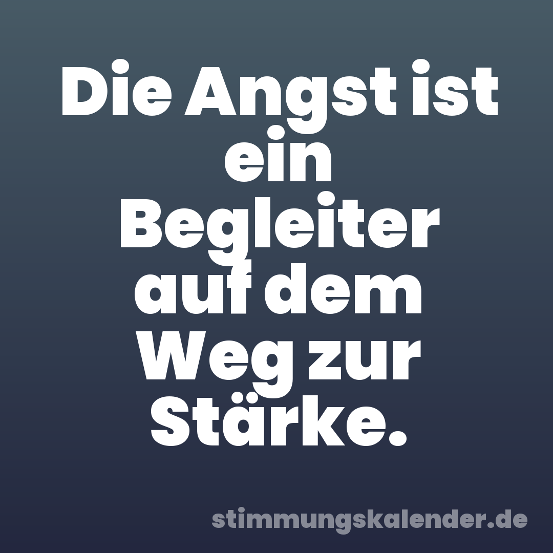 Die Angst ist ein Begleiter auf dem Weg zur Stärke.