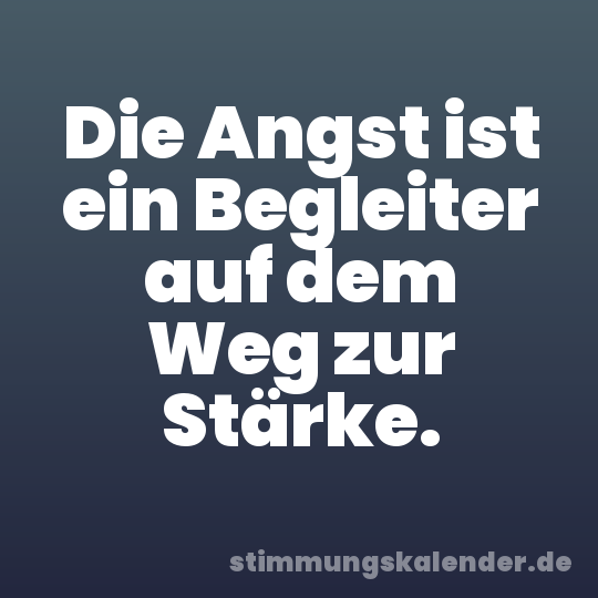 Die Angst ist ein Begleiter auf dem Weg zur Stärke.