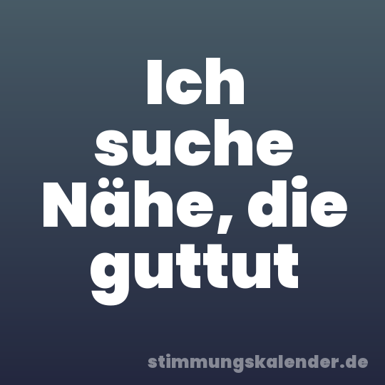 Ich suche Nähe, die guttut