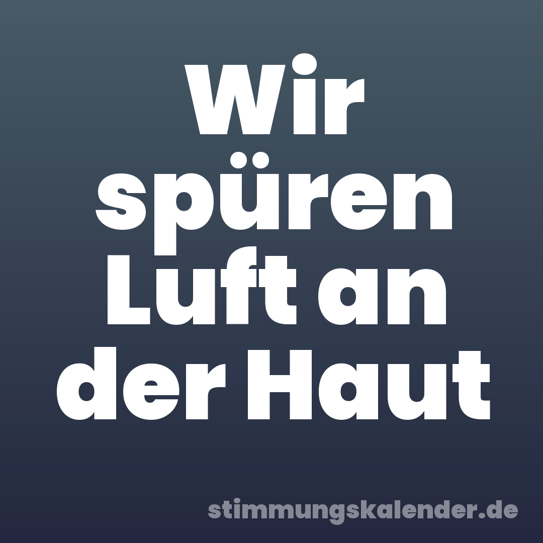 Wir spüren Luft an der Haut