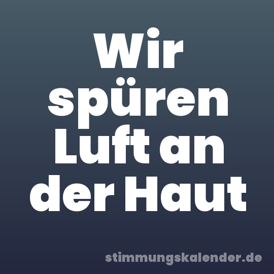 Wir spüren Luft an der Haut