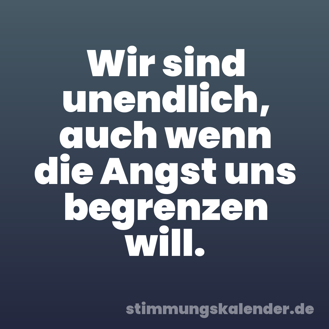 Wir sind unendlich, auch wenn die Angst uns begrenzen will.